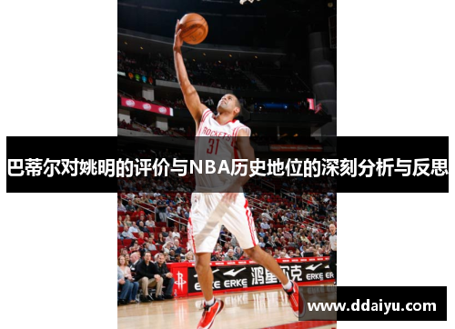巴蒂尔对姚明的评价与NBA历史地位的深刻分析与反思