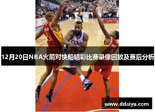 12月20日NBA火箭对快船精彩比赛录像回放及赛后分析