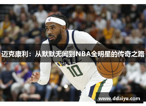 迈克康利：从默默无闻到NBA全明星的传奇之路